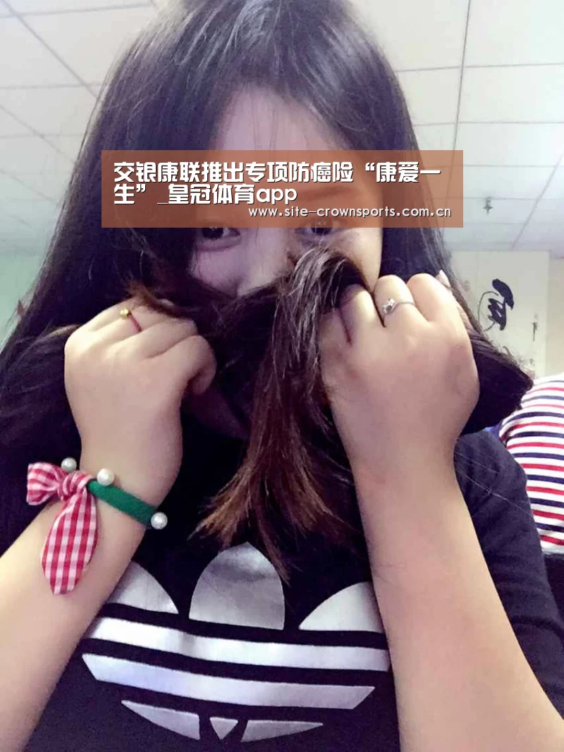 交银康联推出专项防癌险“康爱一生”_皇冠体育app(图1) 皇冠体育网页版