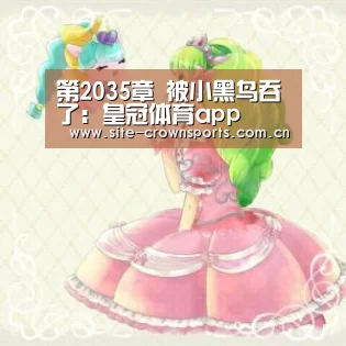 第2035章 被小黑鸟吞了:皇冠体育app(图2) 皇冠体育网址