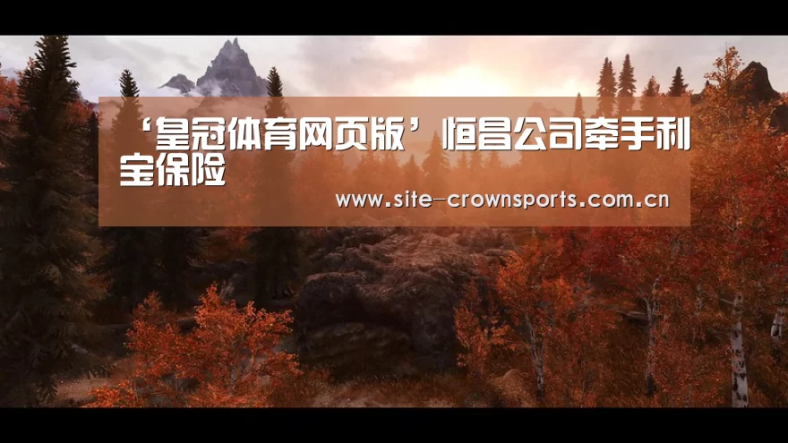 ‘皇冠体育网页版’恒昌公司牵手利宝保险(图2) 皇冠体育登录
