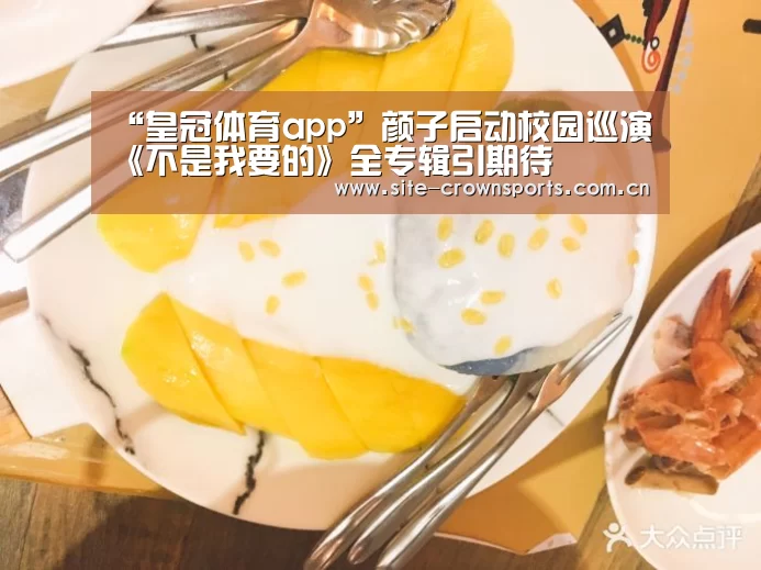 “皇冠体育app”颜子启动校园巡演《不是我要的》全专辑引期待(图3) 皇冠体育网页版