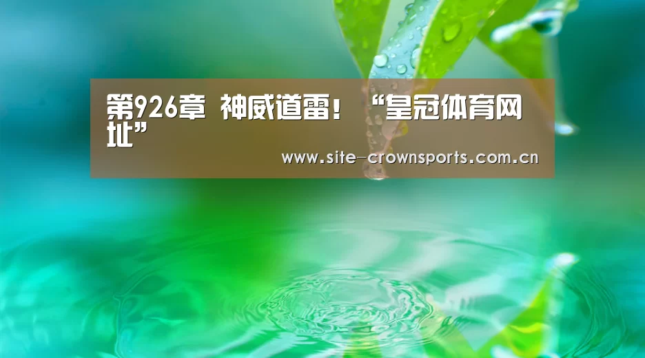 第926章 神威道雷!“皇冠体育网址”(图3) 皇冠体育登录