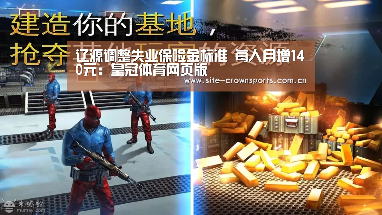 辽源调整失业保险金标准 每人月增140元:皇冠体育网页版(图1) 皇冠体育网址